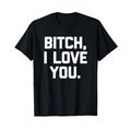 Hündin I Love You T-Shirt Lustiger Spruch sarkastische Neuheit T-Shirt