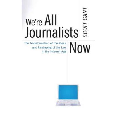We're All Journalists Now: The Transformation Of The Press And Reshaping Of The Law In The Internet Age