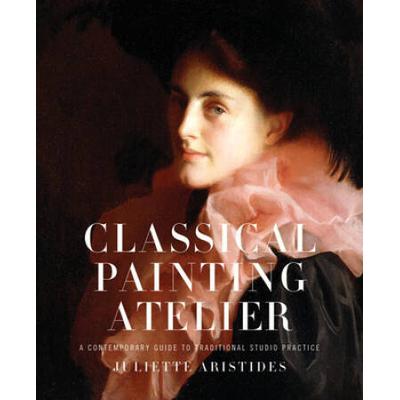 Classical Painting Atelier: A Contemporary Guide To Traditional Studio Practice