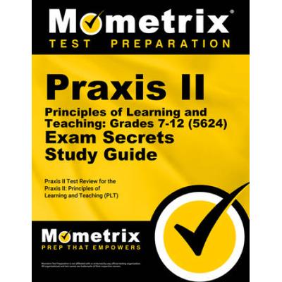 Praxis Ii Principles Of Learning And Teaching: Grades 7-12 (5624) Exam Secrets Study Guide: Praxis Ii Test Review For The Praxis Ii: Principles Of Lea