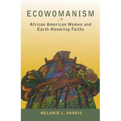 Ecowomanism: African American Women And Earth-Honoring Faiths