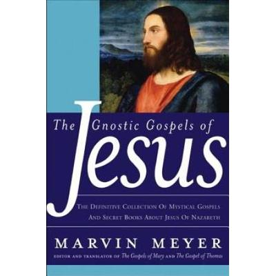 The Gnostic Gospels Of Jesus: The Definitive Collection Of Mystical Gospels And Secret Books About Jesus Of Nazareth
