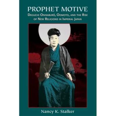 Prophet Motive: Deguchi Onisaburo, Oomoto, And The Rise Of New Religions In Imperial Japan
