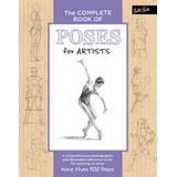 The Complete Book Of Poses For Artists: A Comprehensive Photographic And Illustrated Reference Book For Learning To Draw More Than 500 Poses