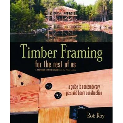 Timber Framing For The Rest Of Us: A Guide To Cont...