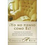 Yo No Pienso Como El!: Testimonio De Una Mujer Que Descubrio Que Los Pensamientos De Dios Son Mejores Que Los Nuestros = Yo No Pienso Como El!