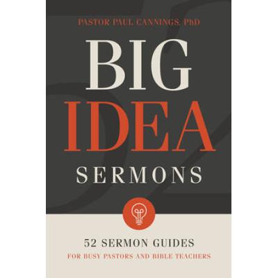 Big Idea Sermons: 52 Sermon Guides For Busy Pastors And Bible Teachers