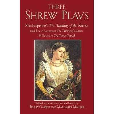 Three Shrew Plays: Shakespeare's The Taming Of The Shrew; With The Anonymous The Taming Of A Shrew, And Fletcher's The Tamer Tamed (Hackett Classics)