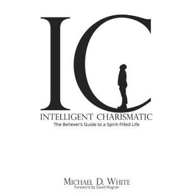 Intelligent Charismatic: The Believer's Guide To A Spirit-Filled Life