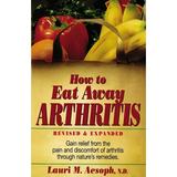 Pre-Owned How to Eat Away Arthritis: Gain Relief from the Pain and Discomfort of Arthritis Through Nature s Remedies (Paperback)
