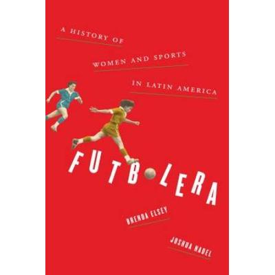 Futbolera: A History Of Women And Sports In Latin America