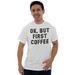 Ok But First Coffee Caffeine Morning Gym Graphic T Shirt Men or Women Brisco Brands