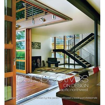 Perspectives On Design Pacific Northwest: Design Philosophies Expressed By The Pacific Northwest's Leading Professionals
