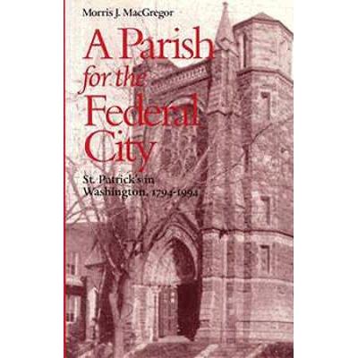 A Parish For The Federal City: St. Patrick's In Washington, 1794-1994