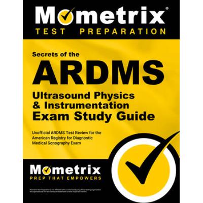 Ardms Ultrasound Physics & Instrumentation Exam Secrets Study Guide: Unofficial Ardms Test Review For The American Registry For Diagnostic Medical Son