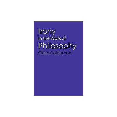 Irony in the Work of Philosophy by Claire Colebrook (Paperback - Univ of Nebraska Pr)