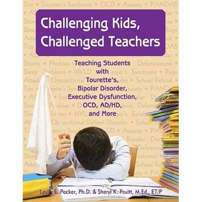Challenging Kids, Challenged Teachers: Teaching Students With Tourette's, Bipolar Disorder, Executive Dysfunction, Ocd, Adhd, And More [With Cdrom]