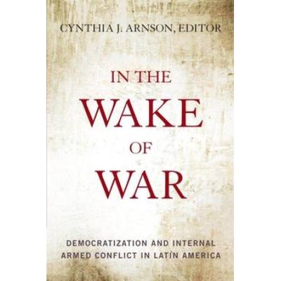 In The Wake Of War: Democratization And Internal Armed Conflict In Latin America