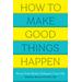 How To Make Good Things Happen: Know Your Brain, Enhance Your Life