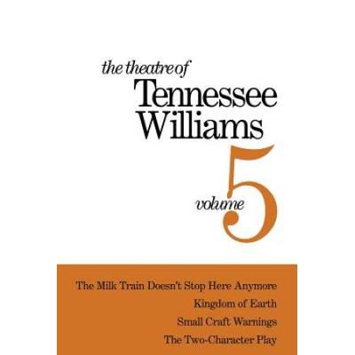 The Theatre Of Tennessee Williams Volume V: The Milk Train Doesn't Stop Here Anymore, Kingdom Of Earth, Small Craft Warnings, The Two-Character Play