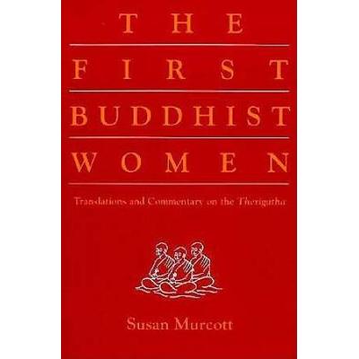 The First Buddhist Women: Translations And Commentaries On The Therigatha