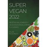 Super Vegan 2022 : Recetas Saludables Y Deliciosas Para Limpiar Tu Cuerpo (Paperback)