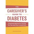 Caregiver s Guides: The Caregiver s Guide to Diabetes : Practical Advice for Caring for You and Your Loved One (Paperback)