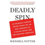 Pre-Owned Deadly Spin: An Insurance Company Insider Speaks Out on How Corporate PR Is Killing Health Care and Deceiving Americans Hardcover Wendell Potter