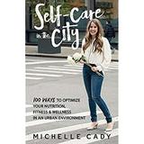 Self-Care in the City : 100 Ways to Optimize Your Nutrition Fitness and Wellness in an Urban Environment 9781732194618 Used / Pre-owned