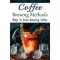 Coffee Brewing Methods: Ways To Brew Amazing Coffee: Is It Worth Buying A Cold Brew Coffee Maker? (Paperback)