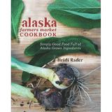 Alaska Farmers Market Cookbook: Simply Good Food Full of Alaska Grown Ingredients Pre-Owned Paperback 1578335787 9781578335787 Heidi Rader