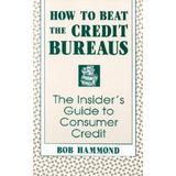 How to Beat the Credit Bureaus The Insiders Guide to Consumer Credit