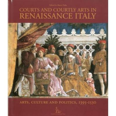 Courts And Courtly Arts In Renaissance Italy: Art, Culture And Politics, 1395-1530