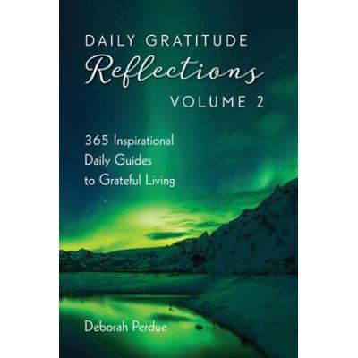 Daily Gratitude Reflections Volume 2: 365 Inspirational Guides To Grateful Living