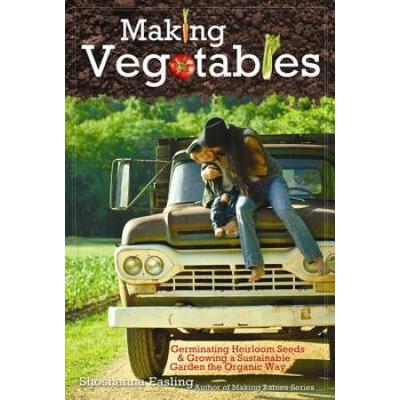 Making Vegetables Vol Germinating Heirloom Seeds Growing a Sustainable Garden the Organic Way