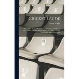 Cricket Guide; how to bat how to Bowl how to Field Diagrams how to Place a Field Valuable Hints to Players and Other Valuable Information. Rules of the Game (Hardcover)