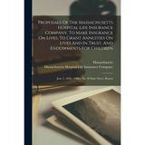 Proposals Of The Massachusetts Hospital Life Insurance Company To Make Insurance On Lives To Grant Annuities On Lives And In Trust And Endowments For Children : June 2 1830.: Office No. 50 State Street Boston (Paperback)