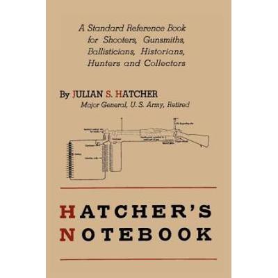 Hatcher's Notebook: A Standard Reference Book For Shooters, Gunsmiths, Ballisticians, Historians, Hunters, And Collectors