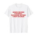 Good Music I Dance. No Good Music I Not Dance T-Shirt