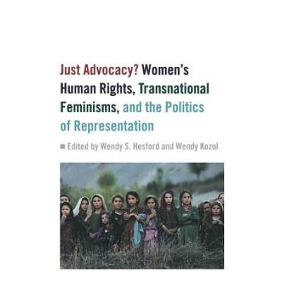Just Advocacy?: Women's Human Rights, Transnational Feminism, And The Politics Of Representation