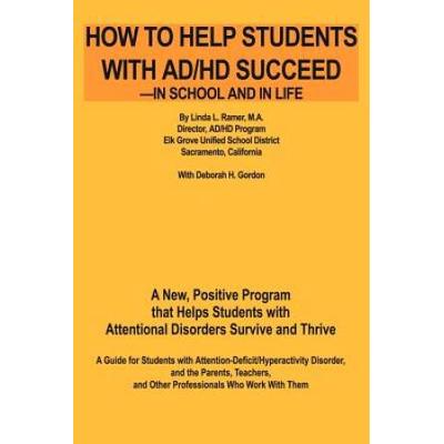 How to Help Students with AD/HD Succeed--In School and in Life: A New, Positive Program That Helps Students with Attentional Disorders Survive and Thr