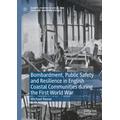 Bombardment, Public Safety and Resilience in English Coastal Communities during the First World War