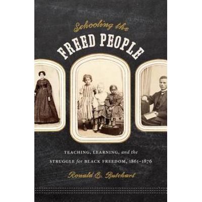 Schooling The Freed People: Teaching, Learning, And The Struggle For Black Freedom, 1861-1876