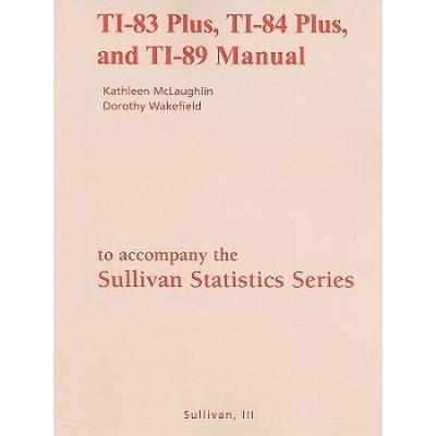 The Sullivan Statistics Series: TI-83 Plus, TI-84 Plus, and TI-89 Manual: Statistics: Informed Decisions Using Data/fundamentals of statistics