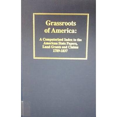 Grassroots Of America: Index To American State Papers, Land Grants & Claims, 1789-1837