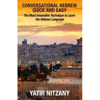 Conversational Hebrew Quick And Easy: The Most Innovative And Revolutionary Technique To Learn The Hebrew Language. For Beginners, Intermediate, And A