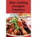 Slow Cooking Crock Pot Creations : More Than 200 Best Tasting Slow Cooker Soups Poultry and Seafood Beef Pork and Other Meats Vegetarian Options D