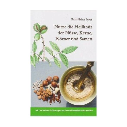 Nutze die Heilkraft der Nüsse, Kerne, Körner und Samen – Karl-Heinz Peper