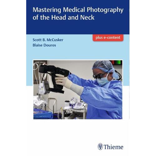 Mastering Medical Photography of the Head and Neck – Scott McCusker, Daniel B. Douros
