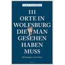 111 Orte in Wolfsburg, die man gesehen haben muss - Lars M. Vollmering